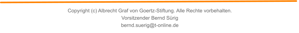 Copyright (c) Albrecht Graf von Goertz-Stiftung. Alle Rechte vorbehalten. Vorsitzender Bernd Sürig bernd.suerig@t-online.de